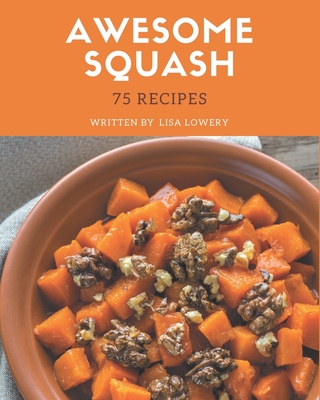 75 Awesome Squash Recipes: The Highest Rated Squash Cookbook You Should Read - Lowery, Lisa