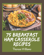 75 Breakfast Ham Casserole Recipes: Discover Breakfast Ham Casserole Cookbook NOW!