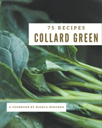 75 Collard Green Recipes: The Highest Rated Collard Green Cookbook You Should Read
