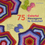75 Colorful Hexagons to Crochet: The Ultimate Mix-And-Match Patterns in Eye-Popping Colors