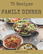 75 Family Dinner Recipes: The Highest Rated Family Dinner Cookbook You Should Read