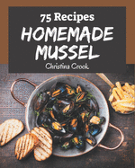75 Homemade Mussel Recipes: Making More Memories in your Kitchen with Mussel Cookbook!
