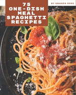 75 One-Dish Meal Spaghetti Recipes: Let's Get Started with The Best One-Dish Meal Spaghetti Cookbook!