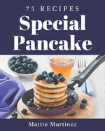 75 Special Pancake Recipes: A Pancake Cookbook Everyone Loves!