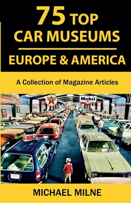 75 Top Car Museums in Europe & America: A Collection of Magazine Articles - Milne, Michael