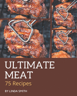 75 Ultimate Meat Recipes: Greatest Meat Cookbook of All Time