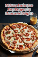 76 Pizza Perfection: Easy Recipes for Homemade Delights