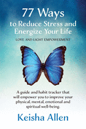 77 Ways to Reduce Stress and Energize Your Life: A guide and habit tracker that will empower you to improve your physical, mental, emotional and spiritual well-being.