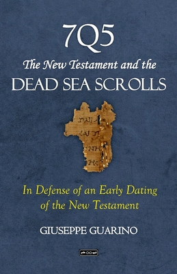 7Q5 The New Testament and the Dead Sea Scrolls: In Defense of an Early Dating of the New Testament - Guarino, Giuseppe