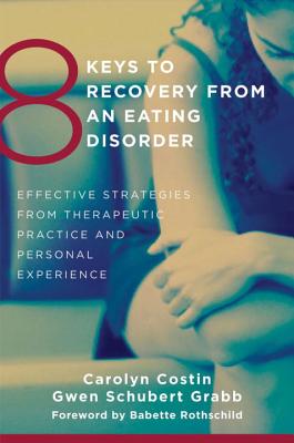8 Keys to Recovery from an Eating Disorder: Effective Strategies from Therapeutic Practice and Personal Experience - Costin, Carolyn, M.A., M.Ed., M.F.C.C., and Grabb, Gwen Schubert, and Rothschild, Babette (Foreword by)