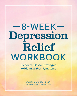 8-Week Depression Relief Workbook: Evidence-Based Strategies to Manage Your Symptoms - Catchings, Cynthia V