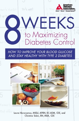 8 Weeks to Maximizing Diabetes Control: How to Improve Your Blood Glucose and Stay Healthy with Type 2 Diabetes - Hieronymus, Laura, and Tobin, Christine