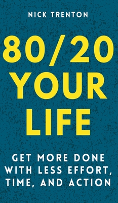 80/20 Your Life: Get More Done With Less Effort, Time, and Action - Trenton, Nick