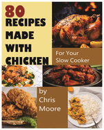 80 Recipes Made with Chicken: For Your Slow Cooker