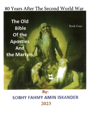 80 Years After the Second World War: The Old Bible Of the Apostles And the Martyrs: Book 4 - Fahmy Amin, Sobhy Iskander