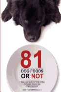 81 Dog Foods...or Not.: A Beginners Guide on What Is Okay to Feed & What Is Not. Puppy Approved