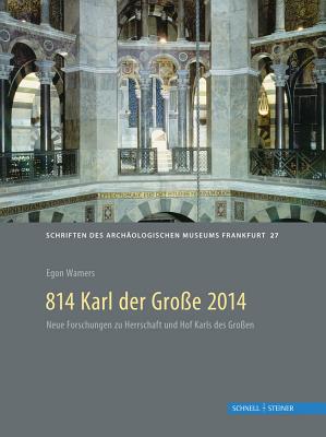 814 Karl Der Grosse 2014: Archaologische Und Historische Beitrage Zu Pfalzen, Herrschaft Und Recht Um 800 - Wamers, Egon (Editor)