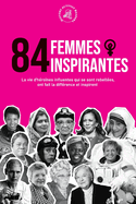 84 femmes inspirantes: La vie d'h?ro?nes influentes qui se sont rebell?es, ont fait la diff?rence et inspirent (Livre pour f?ministes)