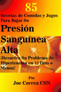 85 Recetas de Comidas y Jugos Para Bajar Su Presi?n Sangu?nea Alta: resuelva Su Problema de Hipertensi?n En 12 D?as O Menos!