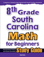 8th Grade South Carolina Math for Beginners: Standardized Testing and Home Schooling Study Guide