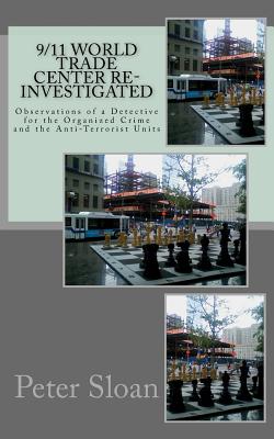 9/11 World Trade Center Re-Investigated: Observations of a Detective for the Organized Crime and the Anti-Terrorist Units - Sloan, Peter Julius