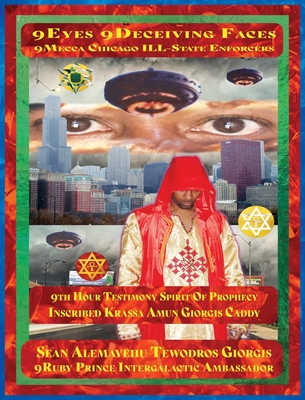 9 Eyes 9 Deceiving Faces 9 Mecca Chicago Ill-State Enforcers 9th Hour Testimony: Spirit of Prophecy Inscribed Krassa Amun Giorgis Caddy - Tewodros Giorgis, Sean Alemayehu, and Intergalactic Ambassador, 9ruby Prince