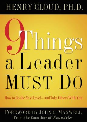 9 Things a Leader Must Do: How to Go to the Next Level--And Take Others with You - Cloud, Henry, Dr.