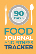 90 Days Food Journal And Fitness Tracker: Record Your Eating and Exercises for Optimal Weight Loss