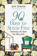 90 Days to Stress Free: Renovating the House That Worry Built