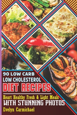 90 Low Carb Low Cholesterol Diet Recipes: Heart Healthy Fresh & Light Meals with Stunning Photos - Carmichael, Evelyn