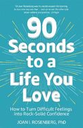 90 Seconds to a Life You Love: How to Turn Difficult Feelings into Rock-Solid Confidence