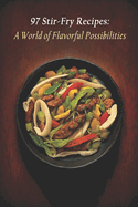 97 Stir-Fry Recipes: A World of Flavorful Possibilities