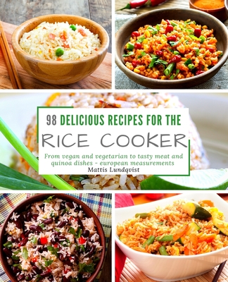 98 delicious recipes for the rice cooker: From vegan and vegetarian to tasty meat and quinoa dishes: european measurements - Lundqvist, Mattis