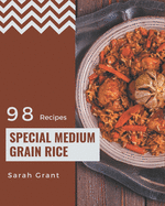 98 Special Medium Grain Rice Recipes: From The Medium Grain Rice Cookbook To The Table