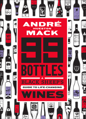 99 Bottles: A Black Sheep's Guide to Life-Changing Wines - Mack, Andre, and Alexander, Kelly (Text by)