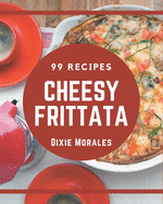 99 Cheesy Frittata Recipes: A One-of-a-kind Cheesy Frittata Cookbook