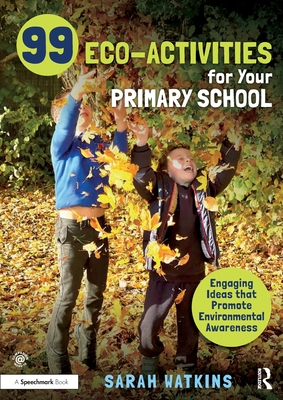 99 Eco-Activities for Your Primary School: Engaging Ideas that Promote Environmental Awareness - Watkins, Sarah