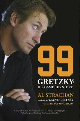 99: Gretzky: His Game, His Story - Strachan, Al, and MacGregor, Roy (Foreword by)