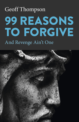 99 Reasons to Forgive: And Revenge Ain't One - Thompson, Geoff