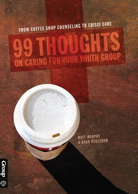 99 Thoughts on Caring for Your Youth Group: From Coffee Shop Counseling to Crisis Care - Murphy, Matt, and Widstrom, Brad