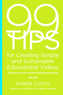 99 Tips for Creating Simple and Sustainable Educational Videos: A Guide for Online Teachers and Flipped Classes