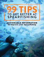99 Tips to Get Better at Spearfishing: Actionable Information to Improve Your Spearfishing
