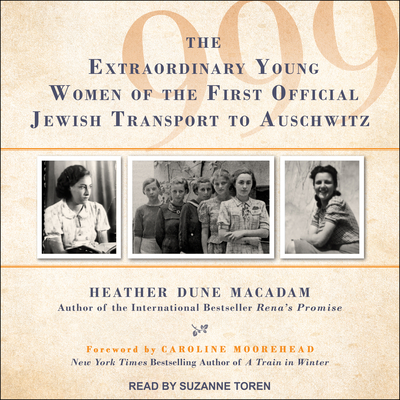 999: The Extraordinary Young Women of the First Official Jewish Transport to Auschwitz - Macadam, Heather Dune, and Toren, Suzanne (Narrator), and Moorehead, Caroline (Foreword by)