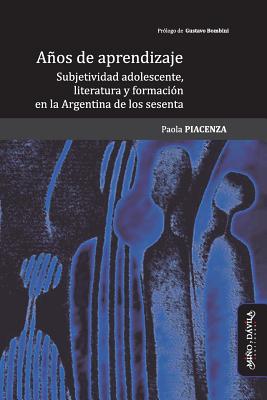 Aos de Aprendizaje: Subjetividad Adolescente, Literatura Y Formaci?n En La Argentina de Los Sesenta - Bombini, Gustavo (Foreword by), and Piacenza, Paola