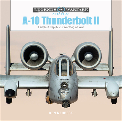 A-10 Thunderbolt II: Fairchild Republic's Warthog at War - Neubeck, Ken