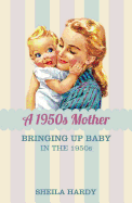 A 1950s Mother: Bringing Up Baby in the 1950s