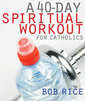 A 40-Day Spiritual Workout for Catholics - Rice, Bob