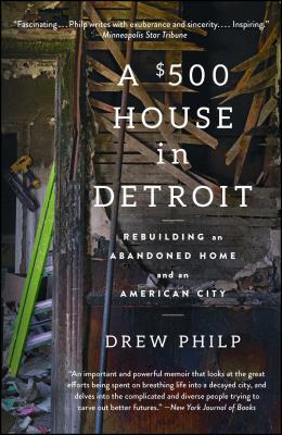 A $500 House in Detroit: Rebuilding an Abandoned Home and an American City - Philp, Drew