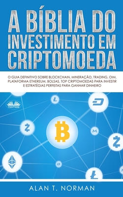 A B?blia do Investimento em Criptomoeda: O Guia Definitivo Sobre Como Investir Em Criptomoedas - Andrea Luri Abe (Translated by), and Alan T Norman