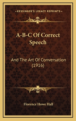 A-B-C of Correct Speech: And the Art of Conversation (1916) - Hall, Florence Howe